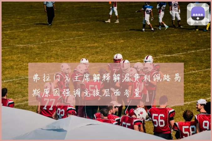 弗拉门戈主席解释解雇费利佩路易斯原因强调竞技层面考量