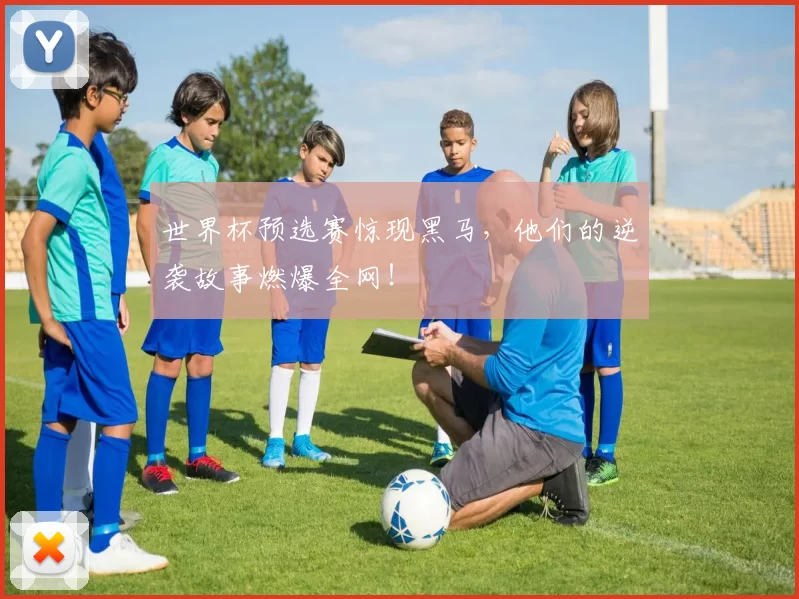 世界杯预选赛惊现黑马，他们的逆袭故事燃爆全网！