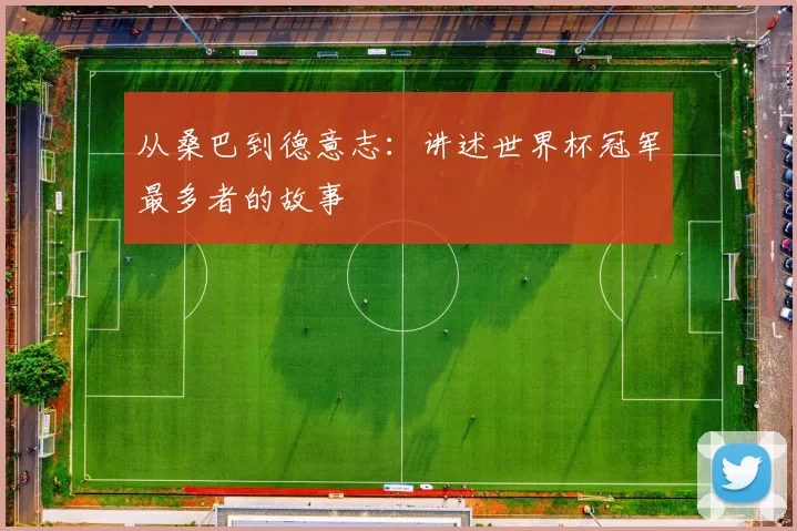 从桑巴到德意志：讲述世界杯冠军最多者的故事