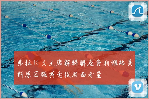弗拉门戈主席解释解雇费利佩路易斯原因强调竞技层面考量