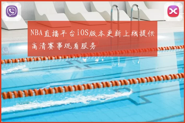 NBA直播平台iOS版本更新上线提供高清赛事观看服务