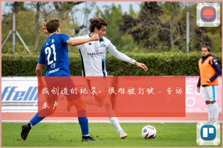 我创造的纪录,很难被打破 _ 专访米卢